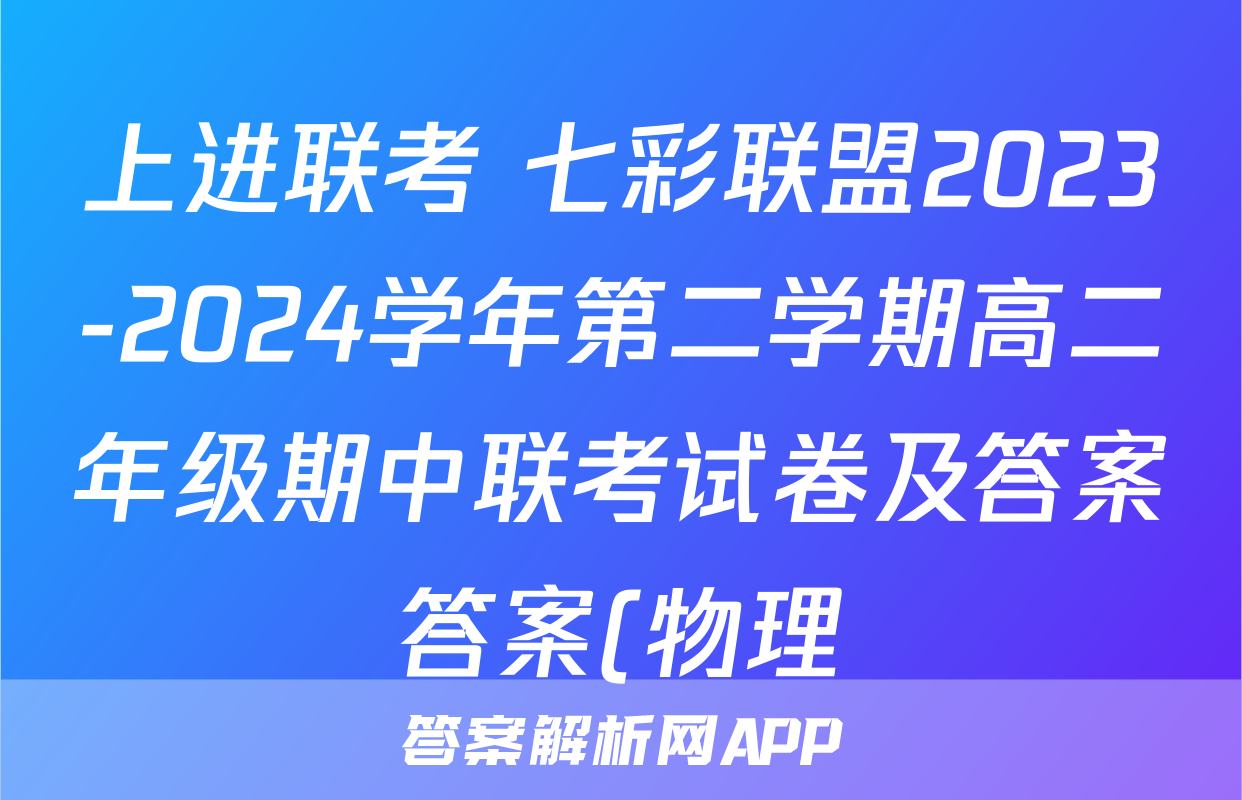 上进联考 七彩联盟2023-2024学年第二学期高二年级期中联考试卷及答案答案(物理)